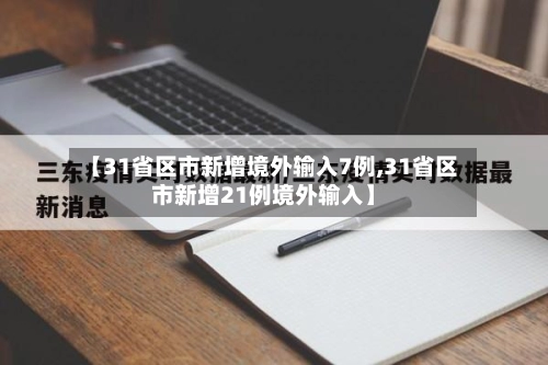 【31省区市新增境外输入7例,31省区市新增21例境外输入】