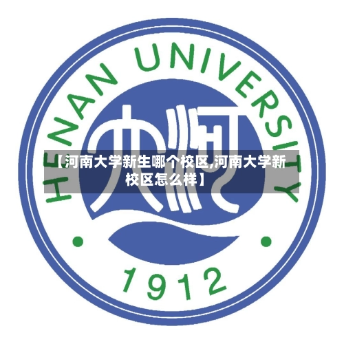 【河南大学新生哪个校区,河南大学新校区怎么样】