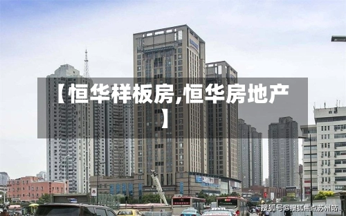 【恒华样板房,恒华房地产】