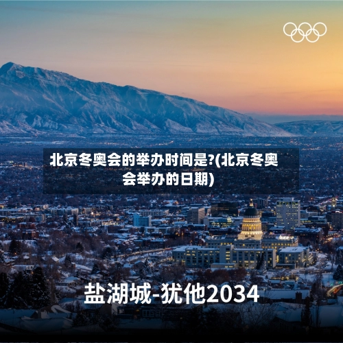 北京冬奥会的举办时间是?(北京冬奥会举办的日期)
