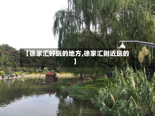 【徐家汇好玩的地方,徐家汇附近玩的】