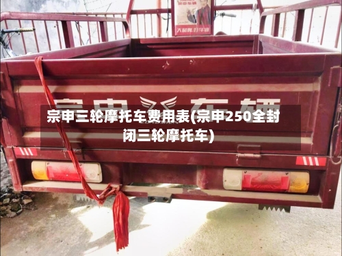 宗申三轮摩托车费用表(宗申250全封闭三轮摩托车)