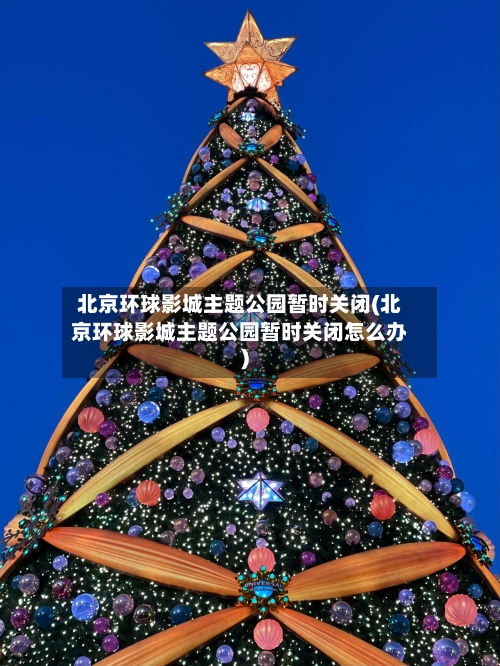北京环球影城主题公园暂时关闭(北京环球影城主题公园暂时关闭怎么办)