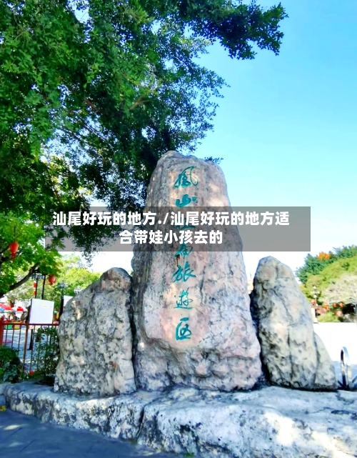 汕尾好玩的地方./汕尾好玩的地方适合带娃小孩去的
