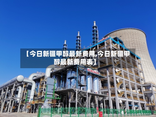 【今日新疆甲醇最新费用,今日新疆甲醇最新费用表】