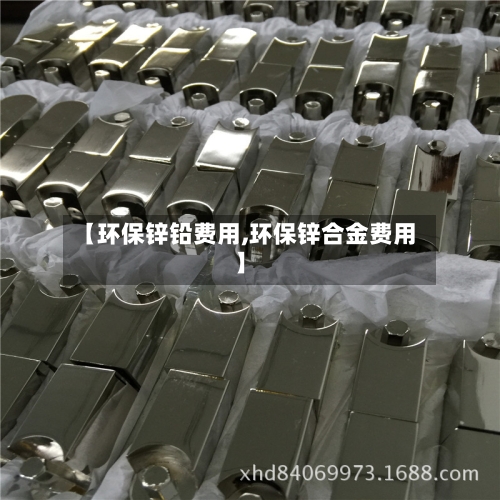 【环保锌铅费用,环保锌合金费用】