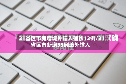 31省区市新增境外输入确诊13例/31省区市新增33例境外输入-第2张图片