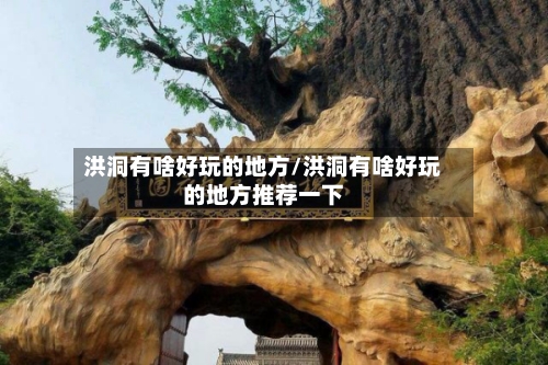 洪洞有啥好玩的地方/洪洞有啥好玩的地方推荐一下