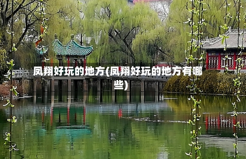 凤翔好玩的地方(凤翔好玩的地方有哪些)