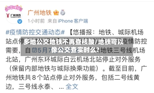 多地公交地铁不再查核酸/地铁可以像公交查实时么?