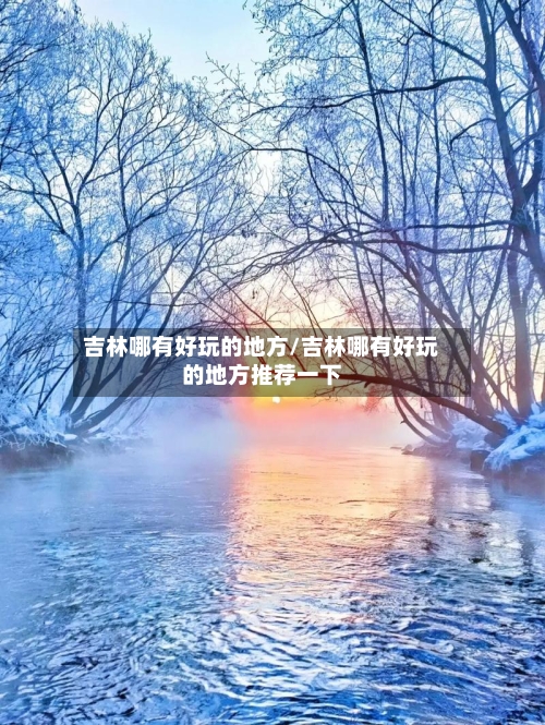 吉林哪有好玩的地方/吉林哪有好玩的地方推荐一下