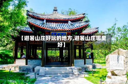 【避暑山庄好玩的地方,避暑山庄哪里好】
