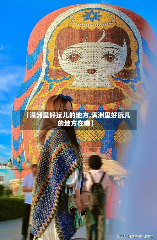 【满洲里好玩儿的地方,满洲里好玩儿的地方在哪】