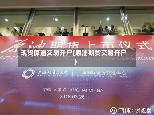 现货原油交易开户(原油期货交易开户)