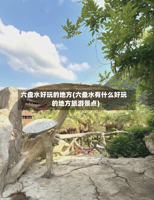 六盘水好玩的地方(六盘水有什么好玩的地方旅游景点)-第2张图片