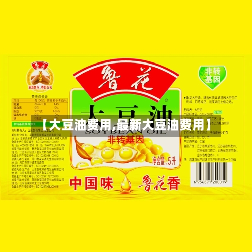 【大豆油费用,最新大豆油费用】