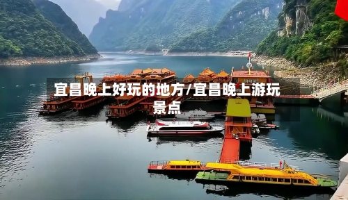 宜昌晚上好玩的地方/宜昌晚上游玩景点-第2张图片