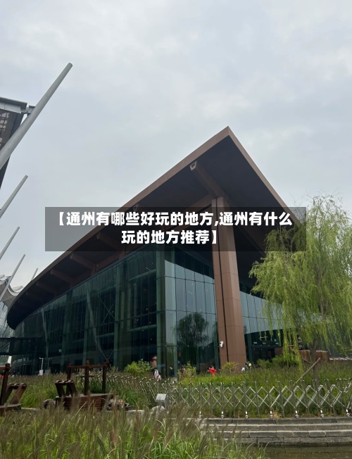 【通州有哪些好玩的地方,通州有什么玩的地方推荐】-第2张图片