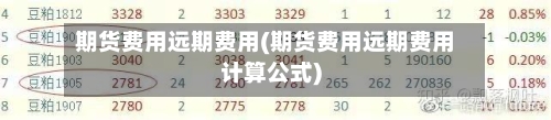 期货费用远期费用(期货费用远期费用计算公式)