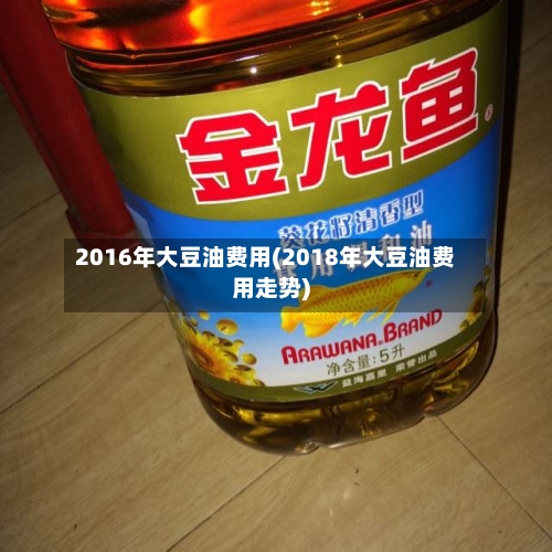 2016年大豆油费用(2018年大豆油费用走势)
