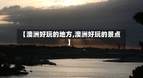 【澳洲好玩的地方,澳洲好玩的景点】-第2张图片