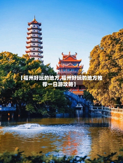 【福州好玩的地方,福州好玩的地方推荐一日游攻略】