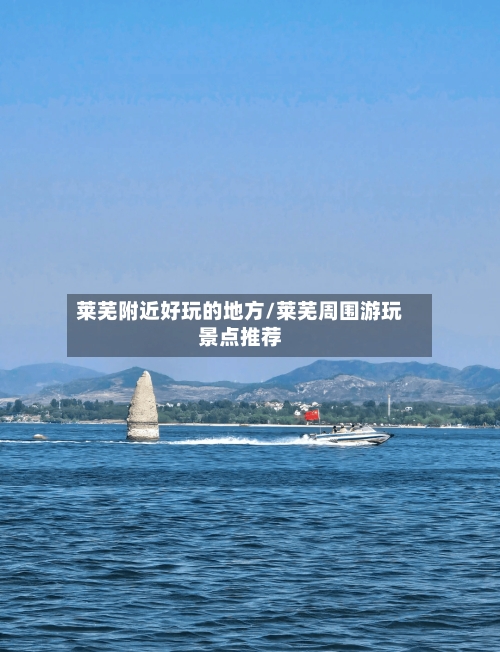 莱芜附近好玩的地方/莱芜周围游玩景点推荐