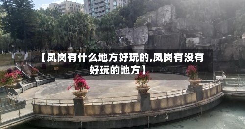 【凤岗有什么地方好玩的,凤岗有没有好玩的地方】