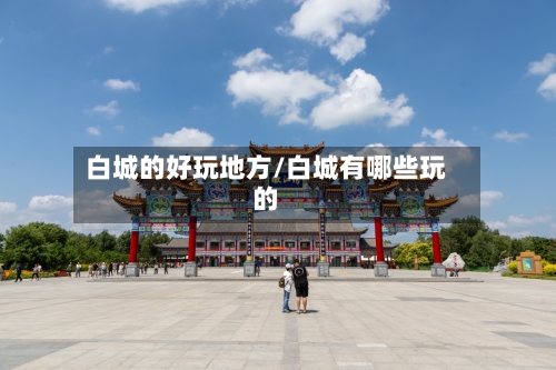 白城的好玩地方/白城有哪些玩的