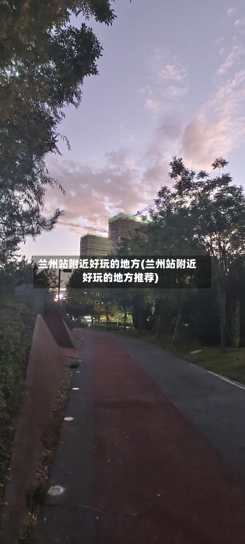 兰州站附近好玩的地方(兰州站附近好玩的地方推荐)-第2张图片