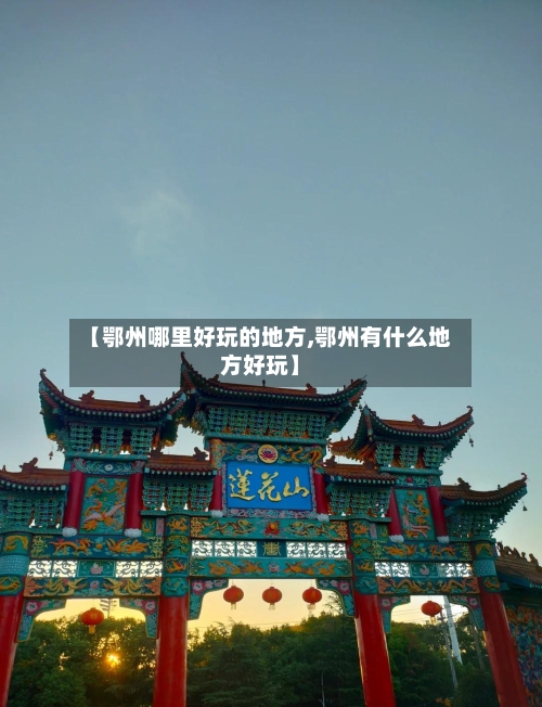 【鄂州哪里好玩的地方,鄂州有什么地方好玩】