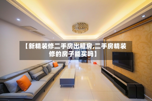 【新精装修二手房出租房,二手房精装修的房子能买吗】-第3张图片