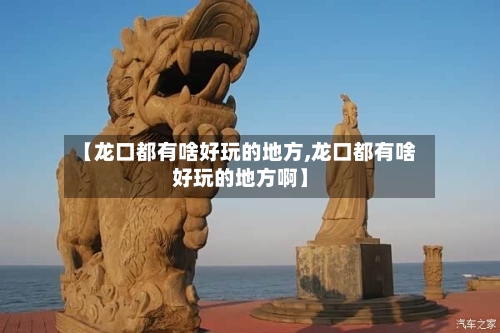 【龙口都有啥好玩的地方,龙口都有啥好玩的地方啊】