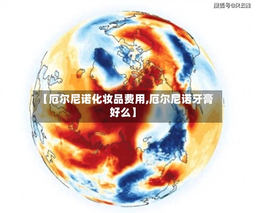 【厄尔尼诺化妆品费用,厄尔尼诺牙膏好么】-第2张图片