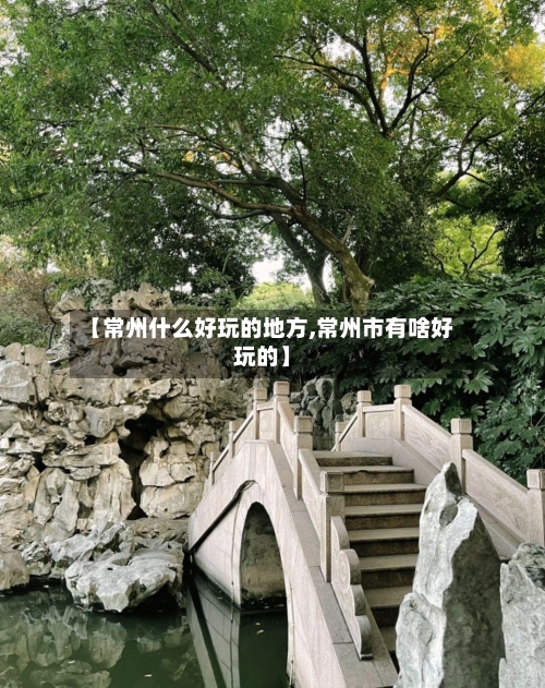 【常州什么好玩的地方,常州市有啥好玩的】-第2张图片