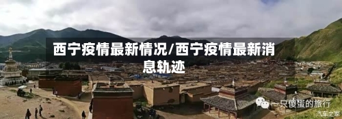西宁疫情最新情况/西宁疫情最新消息轨迹-第3张图片