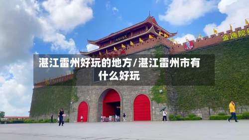 湛江雷州好玩的地方/湛江雷州市有什么好玩