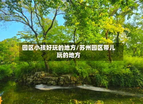 园区小孩好玩的地方/苏州园区带儿玩的地方-第3张图片