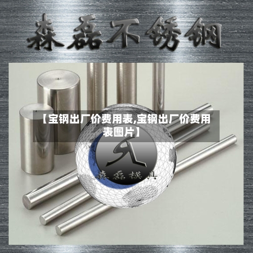 【宝钢出厂价费用表,宝钢出厂价费用表图片】
