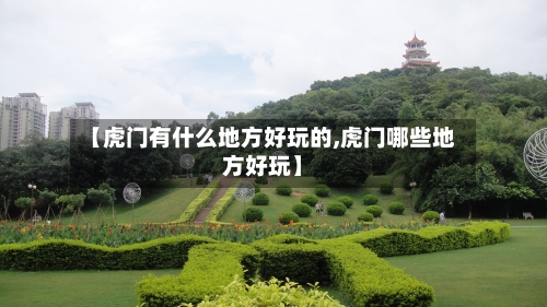 【虎门有什么地方好玩的,虎门哪些地方好玩】