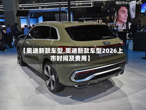 【奥迪新款车型,奥迪新款车型2026上市时间及费用】-第3张图片