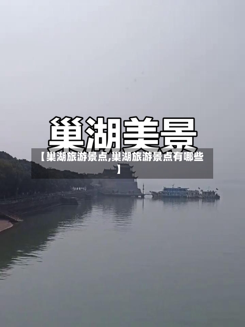 【巢湖旅游景点,巢湖旅游景点有哪些】