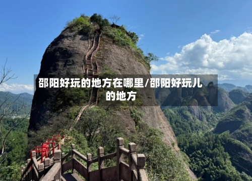 邵阳好玩的地方在哪里/邵阳好玩儿的地方