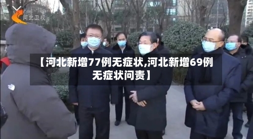 【河北新增77例无症状,河北新增69例无症状问责】