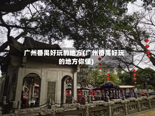 广州番禺好玩的地方(广州番禺好玩的地方你懂)