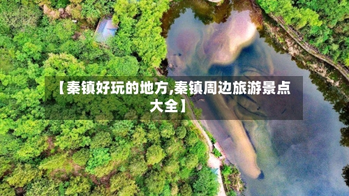 【秦镇好玩的地方,秦镇周边旅游景点大全】