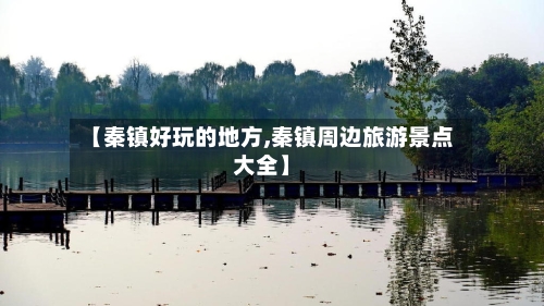 【秦镇好玩的地方,秦镇周边旅游景点大全】-第2张图片