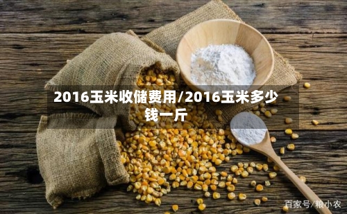 2016玉米收储费用/2016玉米多少钱一斤