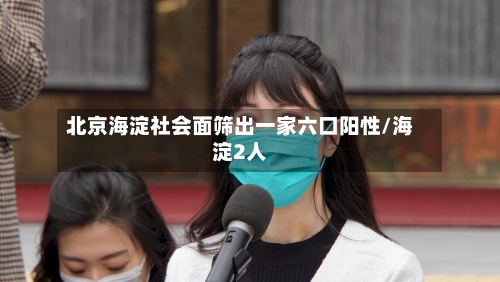 北京海淀社会面筛出一家六口阳性/海淀2人
