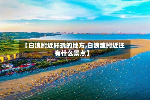 【白浪附近好玩的地方,白浪滩附近还有什么景点】-第3张图片